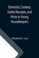 Domestic Cookery, Useful Receipts, and Hints to Young Housekeepers di Elizabeth E. Lea edito da Alpha Editions