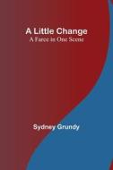 A Little Change di Sydney Grundy edito da Alpha Editions