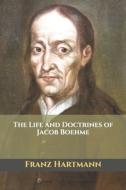 The Life And Doctrines Of Jacob Boehme di Hartmann Franz Hartmann edito da Independently Published