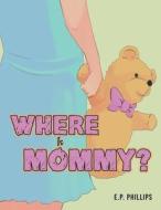 Where Is Mommy? di E. P. Phillips edito da Austin Macauley