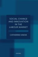 Social Change and Innovation in the Labour Market di Catherine Hakim edito da OXFORD UNIV PR