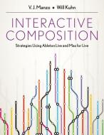 Interactive Composition: Strategies Using Ableton Live and Max for Live di V. J. Manzo, Will Kuhn edito da OXFORD UNIV PR