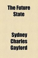 The Future State di Sydney Charles Gayford edito da General Books Llc