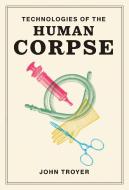Technologies of the Human Corpse di John Troyer edito da MIT PR