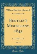 Bentley's Miscellany, 1843, Vol. 13 (Classic Reprint) di William Harrison Ainsworth edito da Forgotten Books