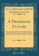 A Promising Future: Alcohol and Other Drug Problem Prevention Services Improvement (Classic Reprint) di U. S. Department of Health and Services edito da Forgotten Books