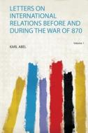 Letters on International Relations Before and During the War of 870 edito da HardPress Publishing
