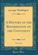 A History of the Reformation on the Continent, Vol. 3 of 3 (Classic Reprint) di George Waddington edito da Forgotten Books