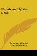 Electric ARC Lighting (1902) di Edwin James Houston, Arthur Edwin Kennelly edito da Kessinger Publishing