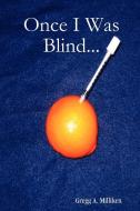 Once I Was Blind... di Gregg A. Milliken edito da Gregg A. Milliken