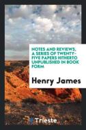 Notes and reviews, a series of twenty-five papers hitherto unpublished in book form di Henry James edito da Trieste Publishing
