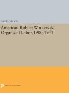 American Rubber Workers & Organized Labor, 1900-1941 di Daniel Nelson edito da Princeton University Press