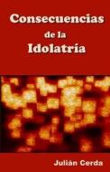 Consecuencias de La Idolatria di Julian Cerda edito da Gng Publishers