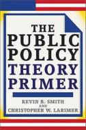 The Public Policy Theory Primer di #Smith,  Kevin B. Larimer,  Christopher edito da The Perseus Books Group