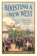 Boosting a New West: Pacific Coast Expositions, 1905 - 1916 di John C. Putman edito da WASHINGTON STATE UNIV PR