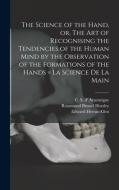 The Science Of The Hand, Or, The Art Of Recognising The Tendencies Of The Human Mind By The Observation Of The Formations Of The Hands = La Science De di Horsley Rosamund Brunel Horsley edito da Legare Street Press