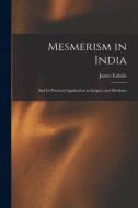 Mesmerism in India: and Its Practical Application in Surgery and Medicine di James Esdaile edito da LIGHTNING SOURCE INC