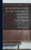 An Introduction to the Theory of Multiply Periodic Functions di Henry Frederick Baker edito da LEGARE STREET PR