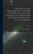 A History of the Mathematical Theories of Attraction and the Figure of the Earth From the Time of Newton to That of Laplace; Volume 1 di Isaac Todhunter edito da LEGARE STREET PR