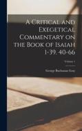 A Critical and Exegetical Commentary on the Book of Isaiah 1-39. 40-66; Volume 1 di George Buchanan Gray edito da LEGARE STREET PR