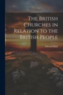 The British Churches in Relation to the British People di Edward Miall edito da LEGARE STREET PR