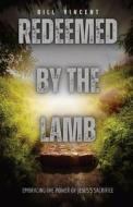 Redeemed by the Lamb: Embracing the Power of Jesus's Sacrifice di Bill Vincent edito da RWG PUB