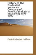 History Of The Prudential Insurance Company Of America (industrial Insurance) 1875-1900 di Frederick Ludwig Hoffman edito da Bibliolife