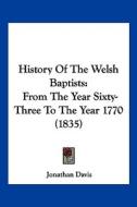 History of the Welsh Baptists: From the Year Sixty-Three to the Year 1770 (1835) di Jonathan Davis edito da Kessinger Publishing