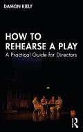 How To Rehearse A Play di Damon Kiely edito da Taylor & Francis Ltd