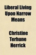 Liberal Living Upon Narrow Means di Christine Terhune Herrick edito da General Books Llc