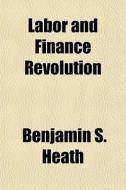 Labor and Finance Revolution di Benjamin S. Heath edito da Rarebooksclub.com
