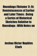 Onondaga Volume 1 ; Or, Reminiscences O di Joshua Victor Hopkins Clark edito da General Books