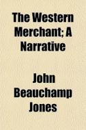 The Western Merchant; A Narrative di John Beauchamp Jones edito da General Books