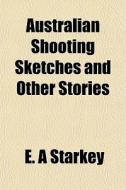 Australian Shooting Sketches And Other S di E. A. Starkey edito da General Books