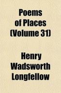 Poems Of Places Volume 31 di Henry Wadsworth Longfellow edito da General Books