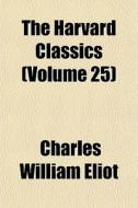 The Harvard Classics Volume 25 di Charles William Eliot edito da General Books