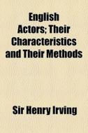 English Actors; Their Characteristics And Their Methods di Sir Henry Irving edito da General Books Llc