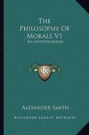 The Philosophy of Morals V1: An Investigation di Alexander Smith edito da Kessinger Publishing