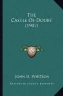 The Castle of Doubt (1907) the Castle of Doubt (1907) di John Harvey Whitson edito da Kessinger Publishing