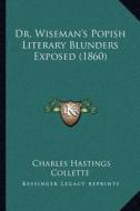 Dr. Wiseman's Popish Literary Blunders Exposed (1860) di Charles Hastings Collette edito da Kessinger Publishing