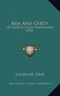 ADA and Gerty: Or Hand in Hand Heavenward (1878) di Louisa M. Gray edito da Kessinger Publishing