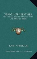 Sprigs of Heather: Or the Rambles of May-Fly with Old Friends (1884) di John Anderson edito da Kessinger Publishing