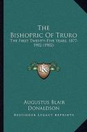 The Bishopric of Truro: The First Twenty-Five Years, 1877-1902 (1902) di Augustus Blair Donaldson edito da Kessinger Publishing