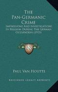 The Pan-Germanic Crime: Impressions and Investigations in Belgium During the German Occupation (1915) di Paul Van Houtte edito da Kessinger Publishing