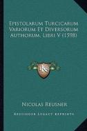 Epistolarum Turcicarum Variorum Et Diversorum Authorum, Libri V (1598) di Nicolas Reusner edito da Kessinger Publishing