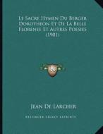 Le Sacre Hymen Du Berger Dorotheon Et de La Belle Florenee Et Autres Poesies (1901) di Jean De Larcher edito da Kessinger Publishing