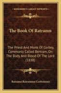 The Book of Ratramn: The Priest and Monk of Corbey, Commonly Called Bertram, on the Body and Blood of the Lord (1838) di Ratramn Ratramnus Corbeiensis edito da Kessinger Publishing