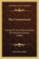 The Commonweal: A Study of the Federal System of Political Economy (1909) di Alfred Peter Hillier edito da Kessinger Publishing
