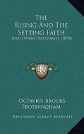 The Rising and the Setting Faith: And Other Discourses (1878) di Octavius Brooks Frothingham edito da Kessinger Publishing