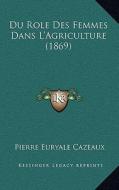 Du Role Des Femmes Dans L'Agriculture (1869) di Pierre Euryale Cazeaux edito da Kessinger Publishing
